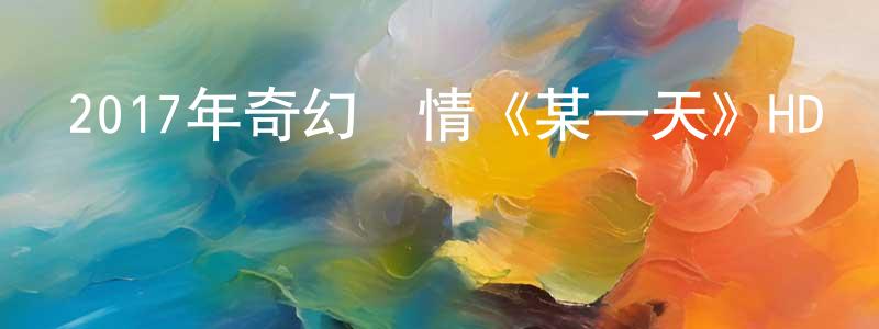 蔡學平的動漫綜藝大全,2017年奇幻劇情《某一天》HD韓語中字迅雷下載_深夜電影